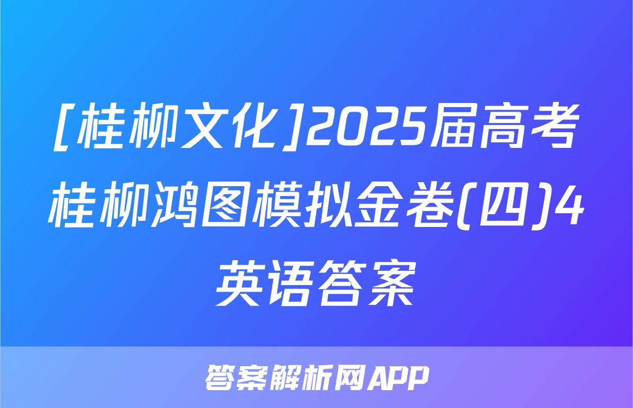 [桂柳文化]2025届高考桂柳鸿图模拟金卷(四)4英语答案