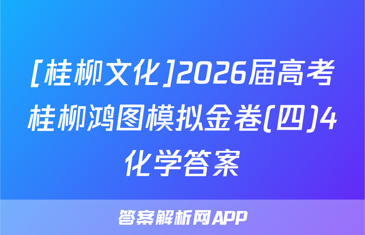 [桂柳文化]2026届高考桂柳鸿图模拟金卷(四)4化学答案