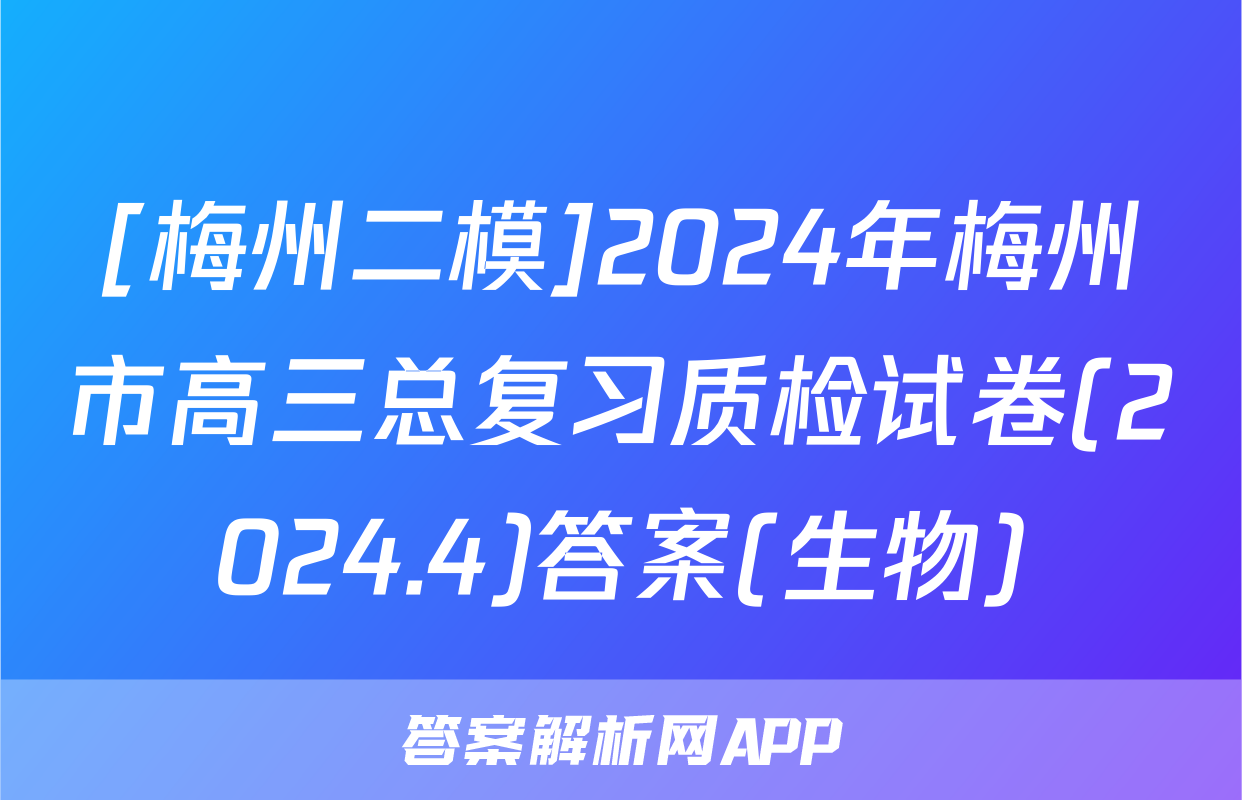 [梅州二模]2024年梅州市高三总复习质检试卷(2024.4)答案(生物)