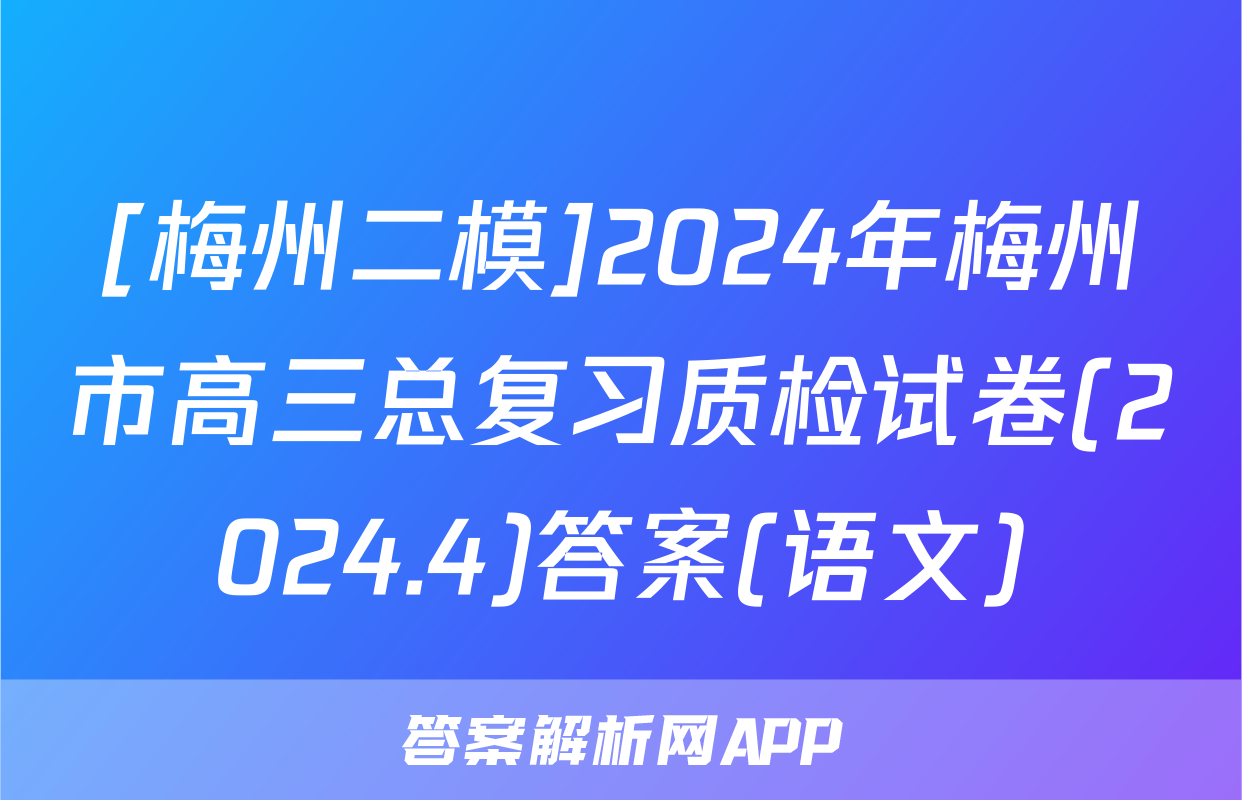 [梅州二模]2024年梅州市高三总复习质检试卷(2024.4)答案(语文)