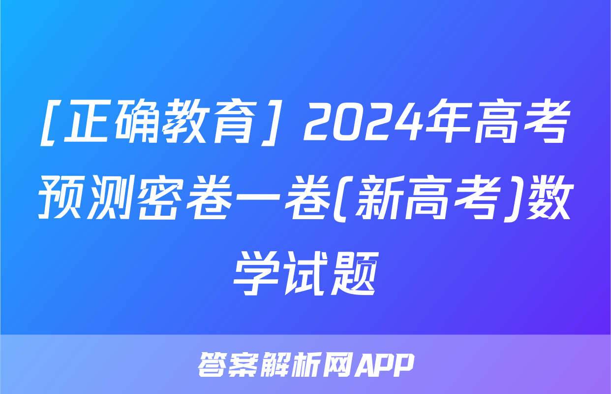 [正确教育] 2024年高考预测密卷一卷(新高考)数学试题