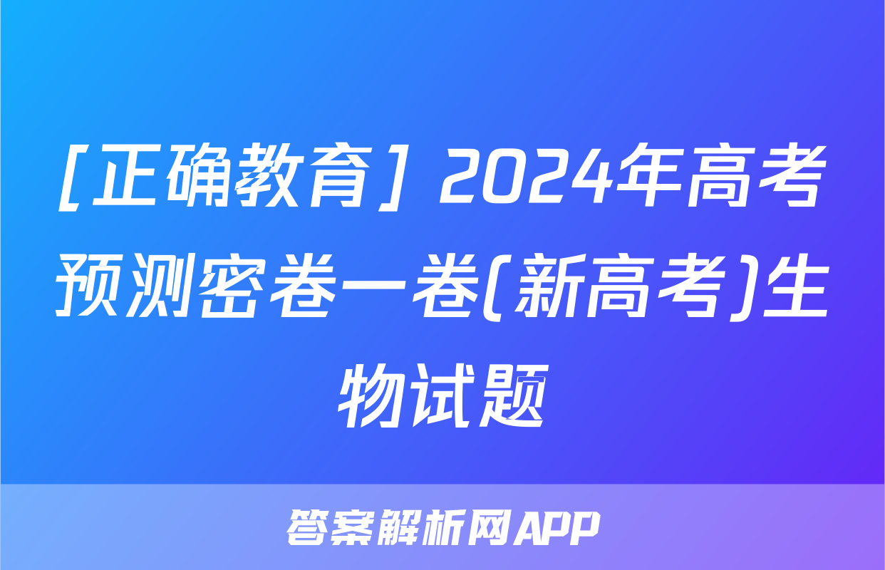 [正确教育] 2024年高考预测密卷一卷(新高考)生物试题
