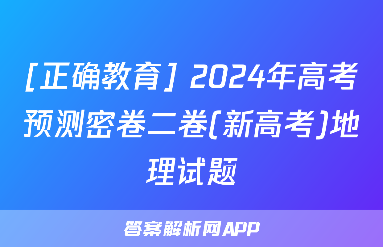 [正确教育] 2024年高考预测密卷二卷(新高考)地理试题