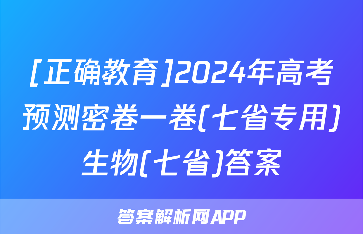 [正确教育]2024年高考预测密卷一卷(七省专用)生物(七省)答案