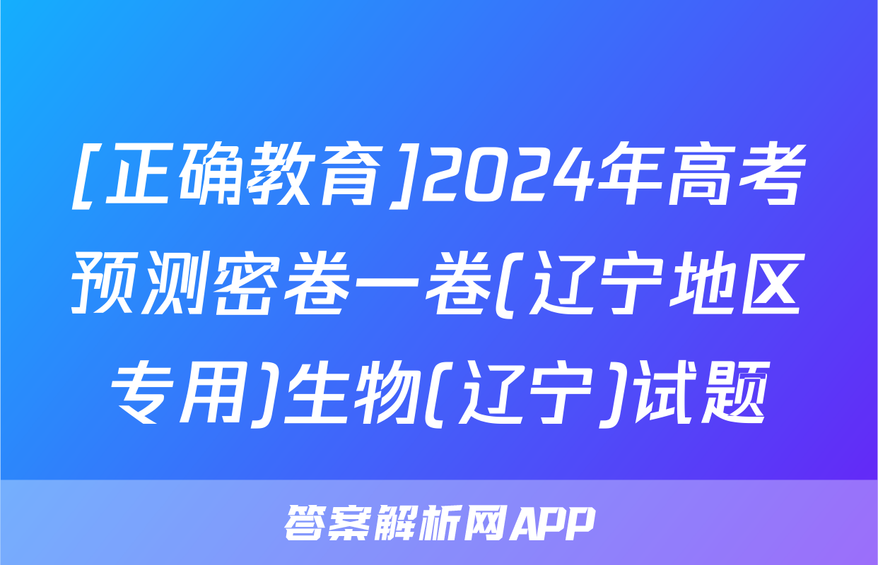 [正确教育]2024年高考预测密卷一卷(辽宁地区专用)生物(辽宁)试题