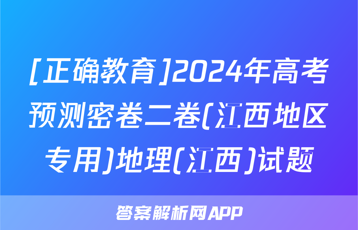 [正确教育]2024年高考预测密卷二卷(江西地区专用)地理(江西)试题