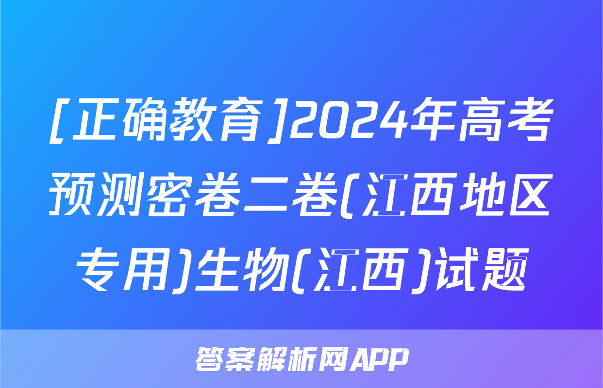 [正确教育]2024年高考预测密卷二卷(江西地区专用)生物(江西)试题