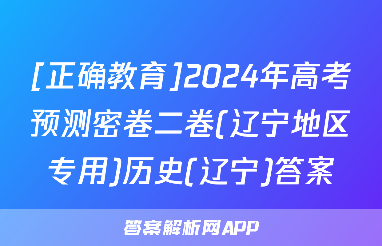 [正确教育]2024年高考预测密卷二卷(辽宁地区专用)历史(辽宁)答案