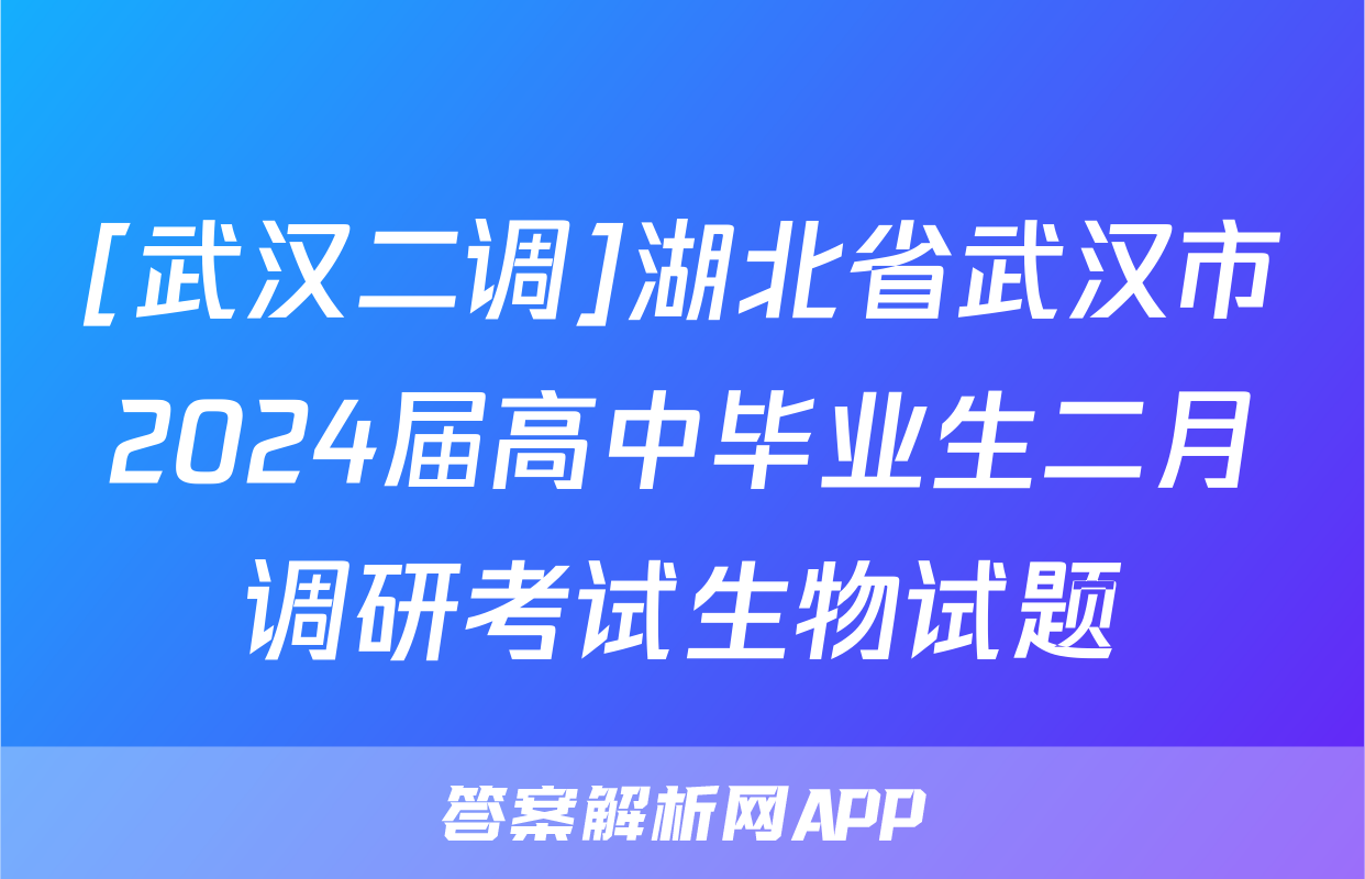 [武汉二调]湖北省武汉市2024届高中毕业生二月调研考试生物试题