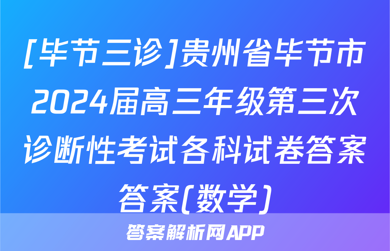 [毕节三诊]贵州省毕节市2024届高三年级第三次诊断性考试各科试卷答案答案(数学)