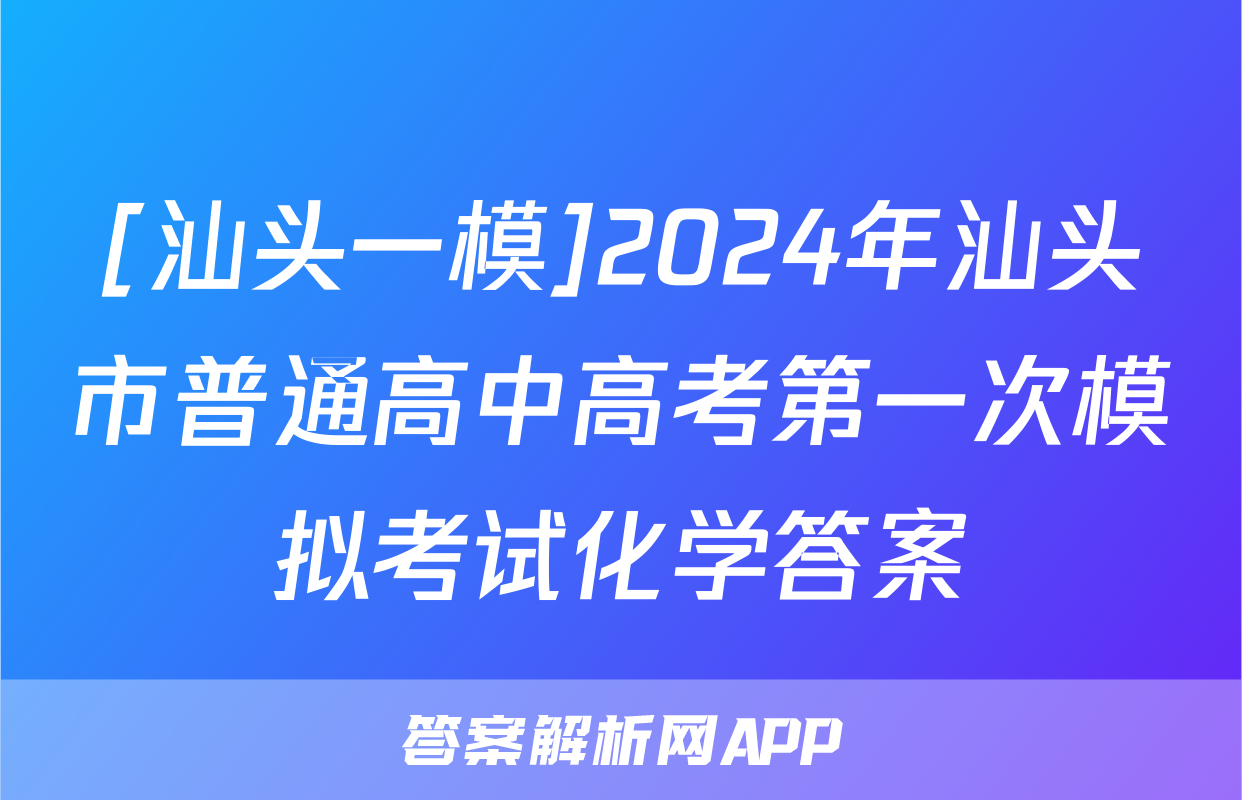 [汕头一模]2024年汕头市普通高中高考第一次模拟考试化学答案