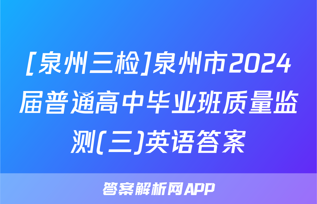 [泉州三检]泉州市2024届普通高中毕业班质量监测(三)英语答案