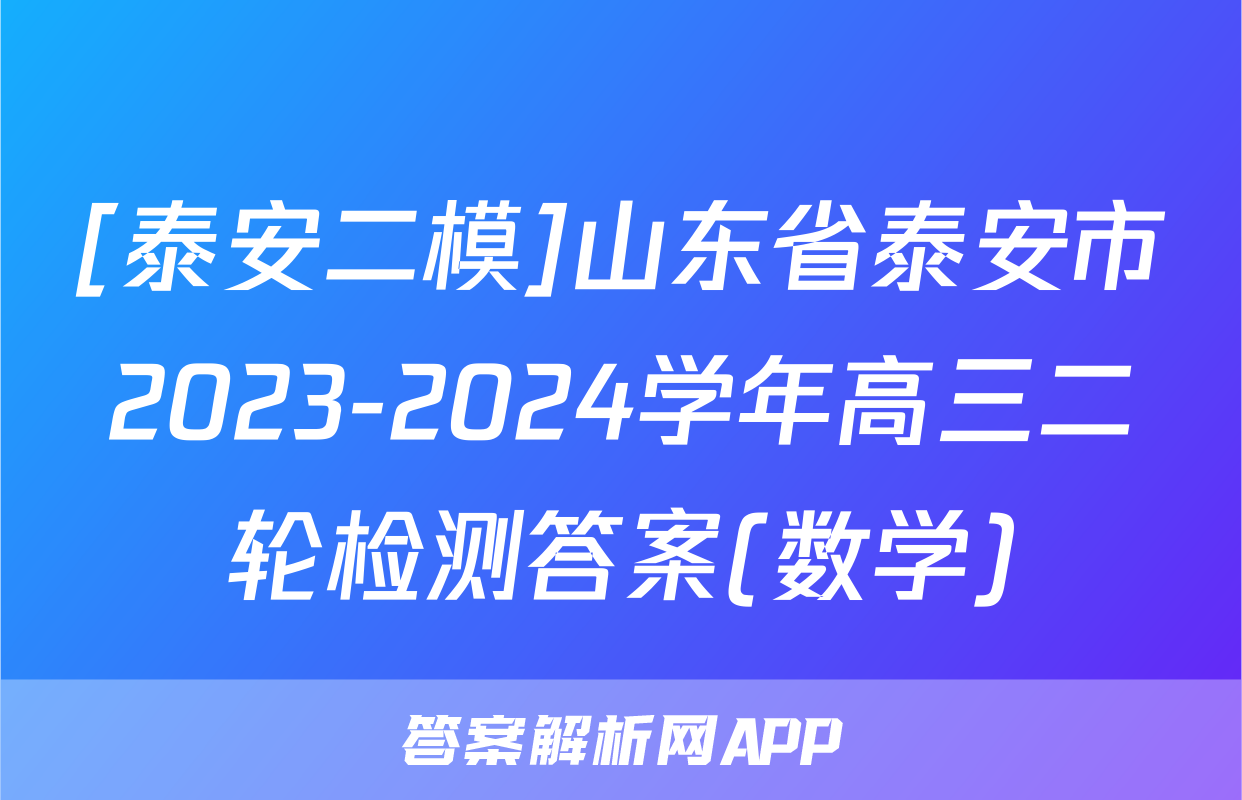 [泰安二模]山东省泰安市2023-2024学年高三二轮检测答案(数学)