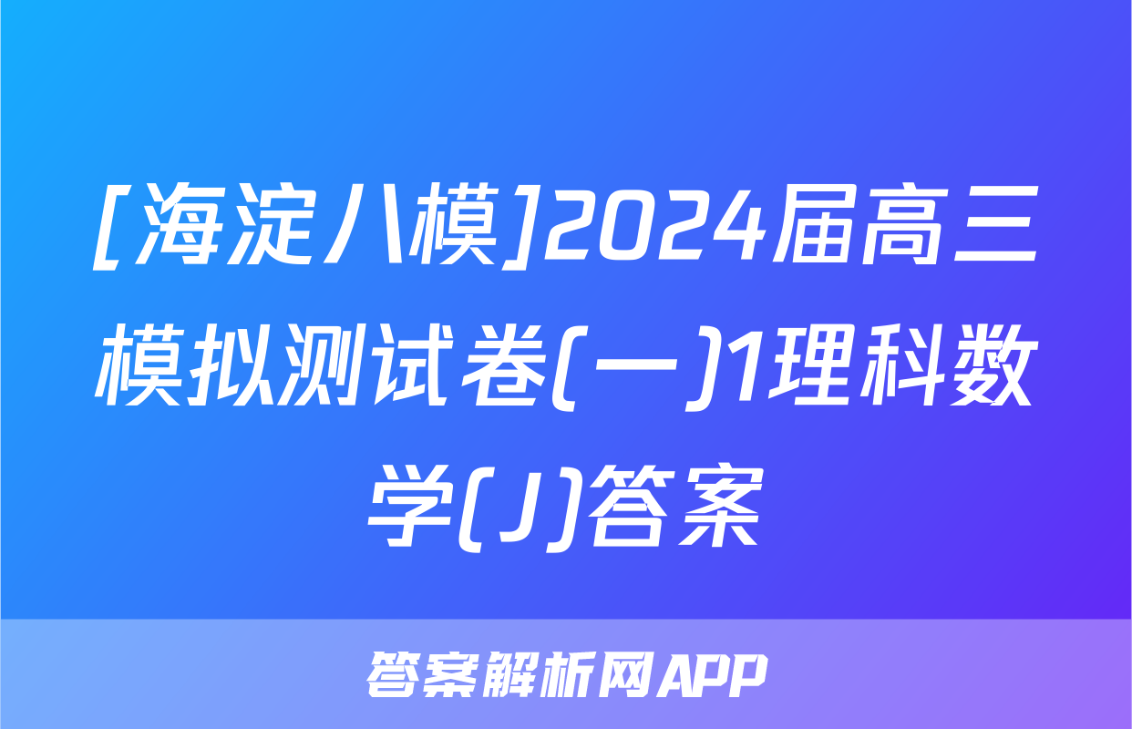 [海淀八模]2024届高三模拟测试卷(一)1理科数学(J)答案