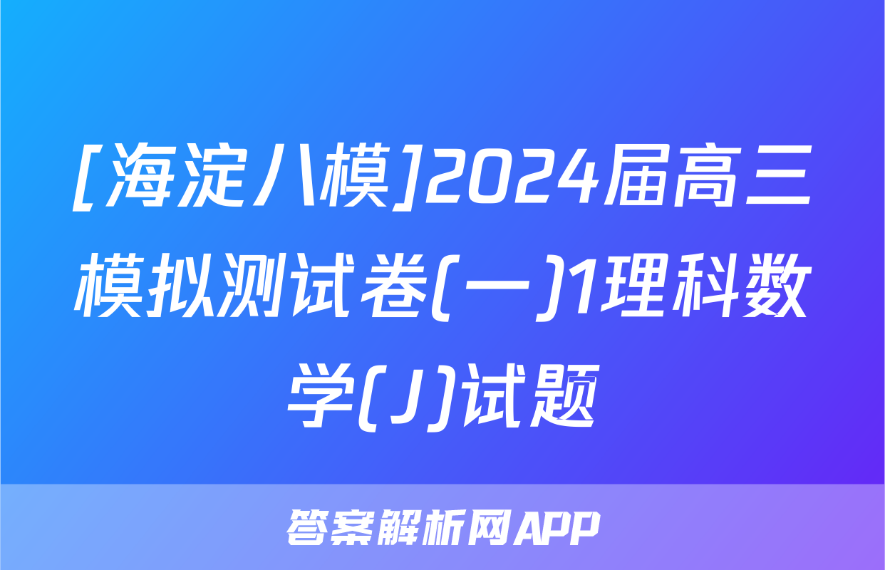 [海淀八模]2024届高三模拟测试卷(一)1理科数学(J)试题