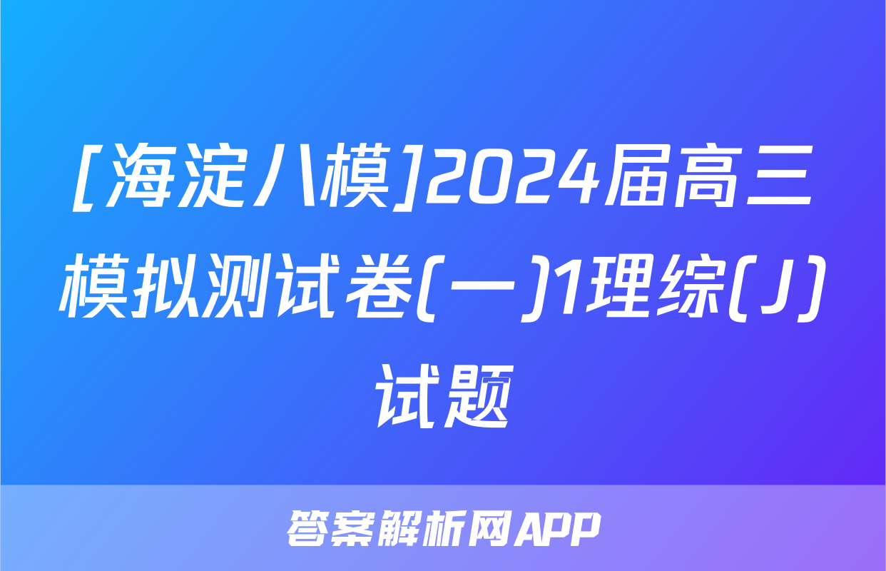 [海淀八模]2024届高三模拟测试卷(一)1理综(J)试题