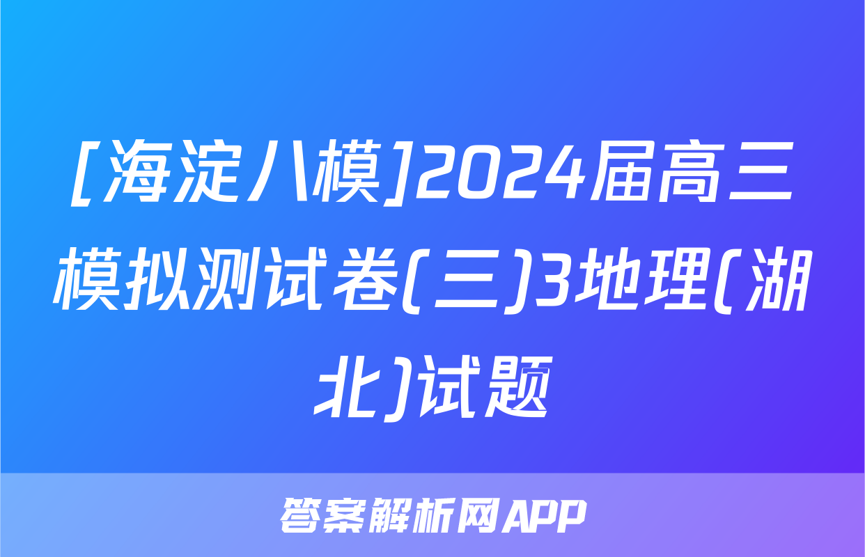 [海淀八模]2024届高三模拟测试卷(三)3地理(湖北)试题