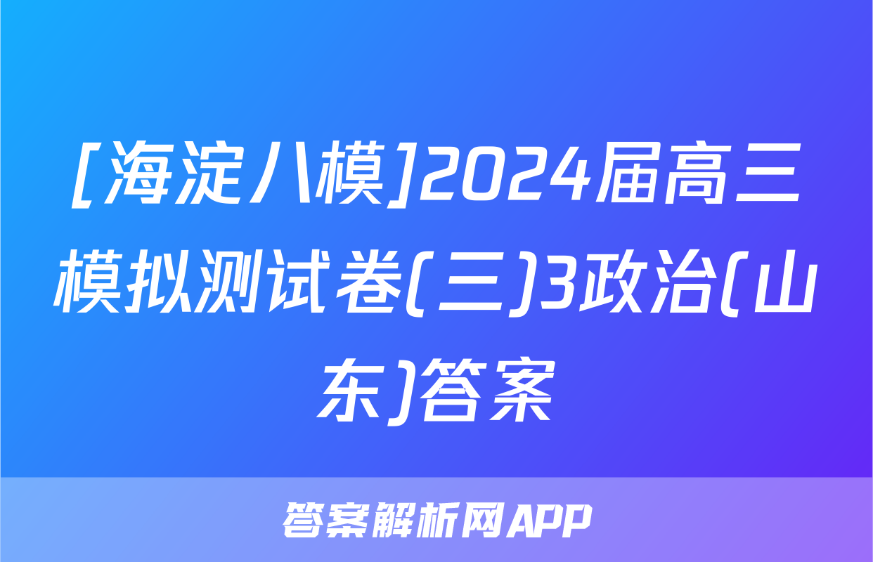 [海淀八模]2024届高三模拟测试卷(三)3政治(山东)答案