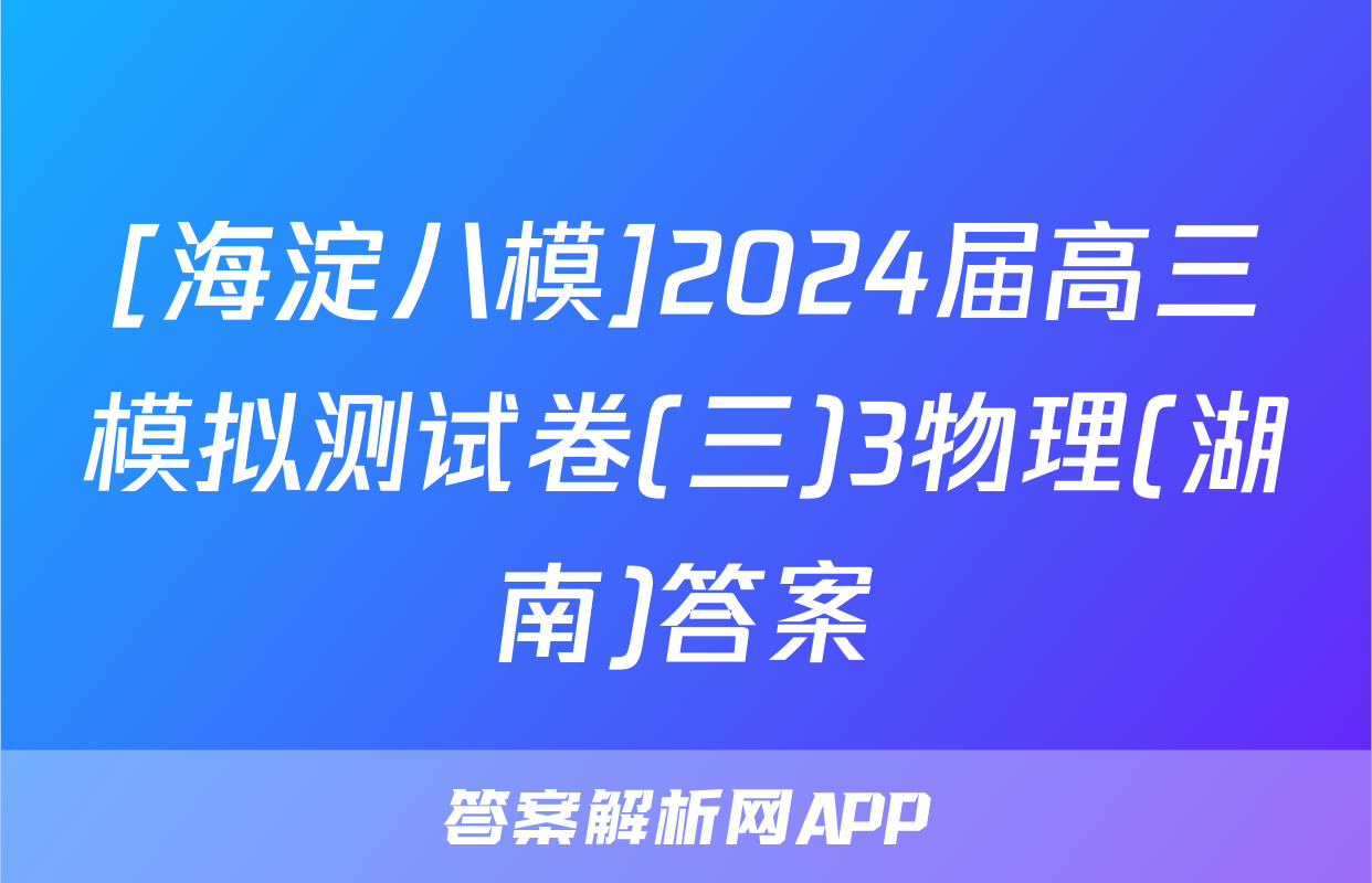 [海淀八模]2024届高三模拟测试卷(三)3物理(湖南)答案