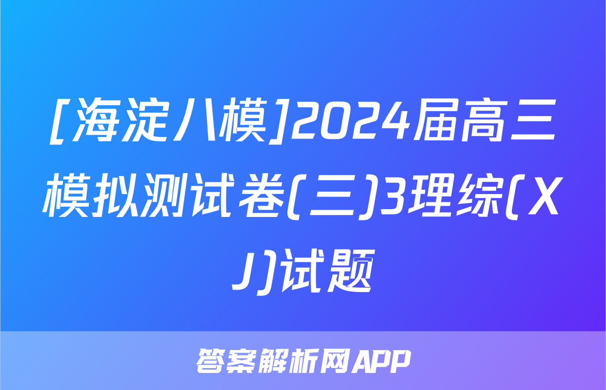 [海淀八模]2024届高三模拟测试卷(三)3理综(XJ)试题