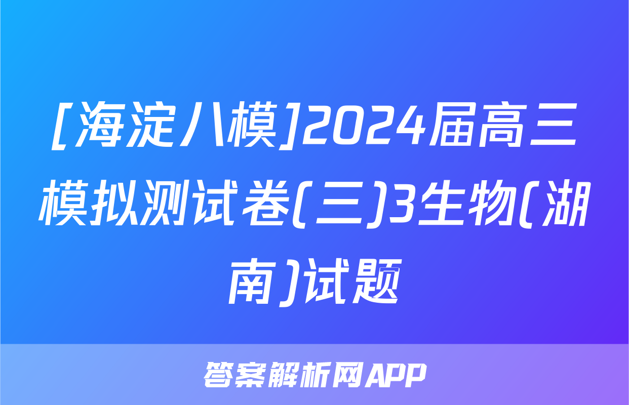 [海淀八模]2024届高三模拟测试卷(三)3生物(湖南)试题