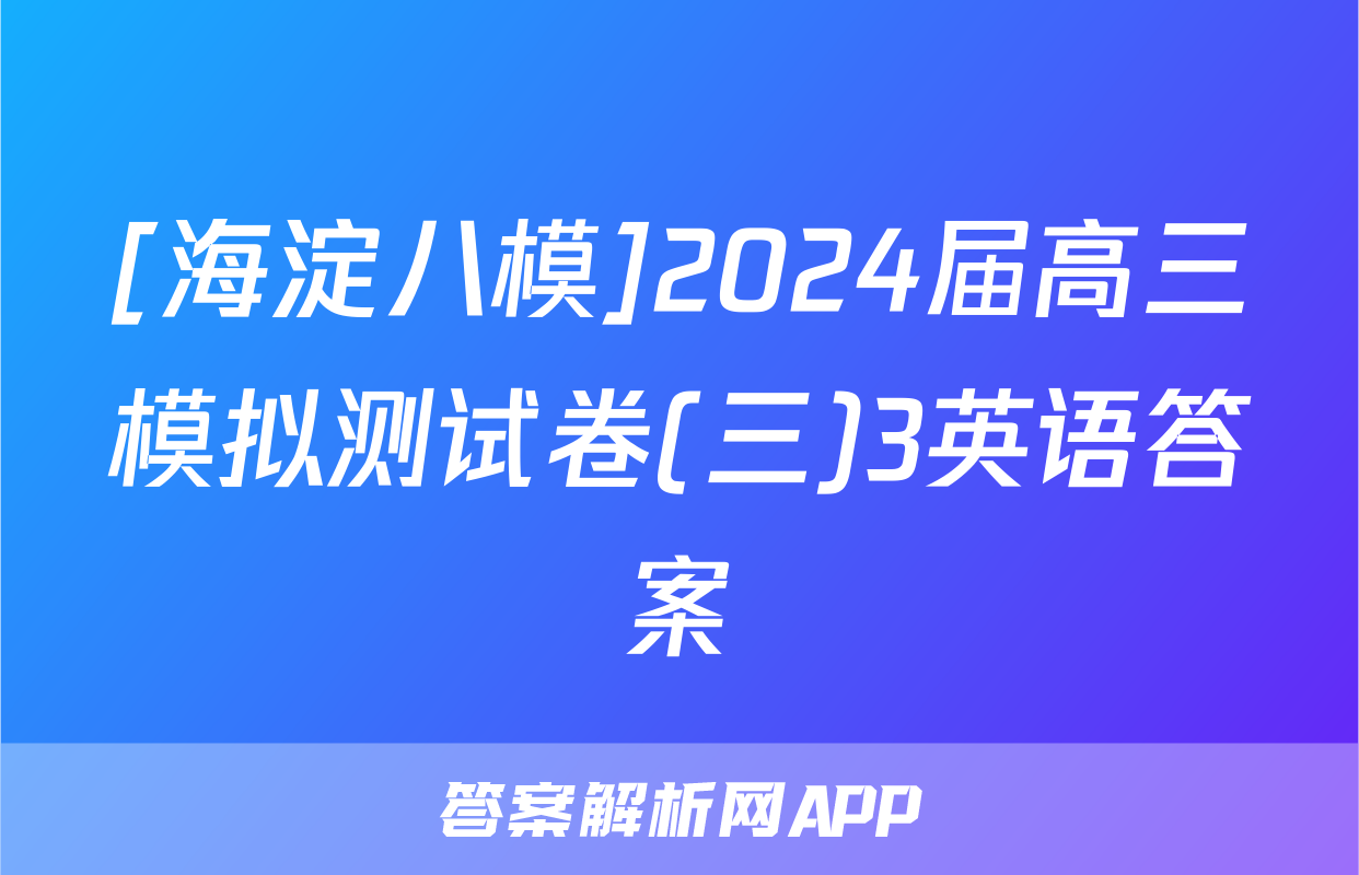 [海淀八模]2024届高三模拟测试卷(三)3英语答案
