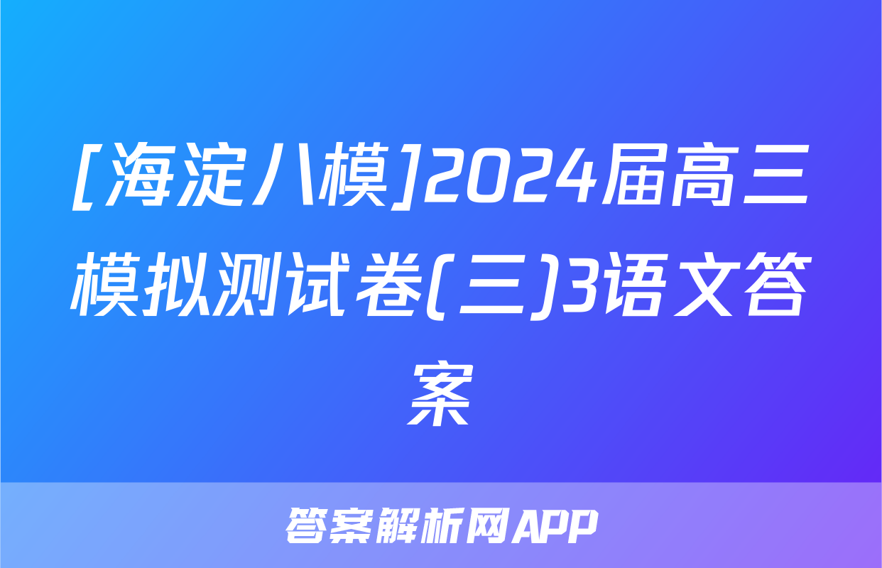 [海淀八模]2024届高三模拟测试卷(三)3语文答案