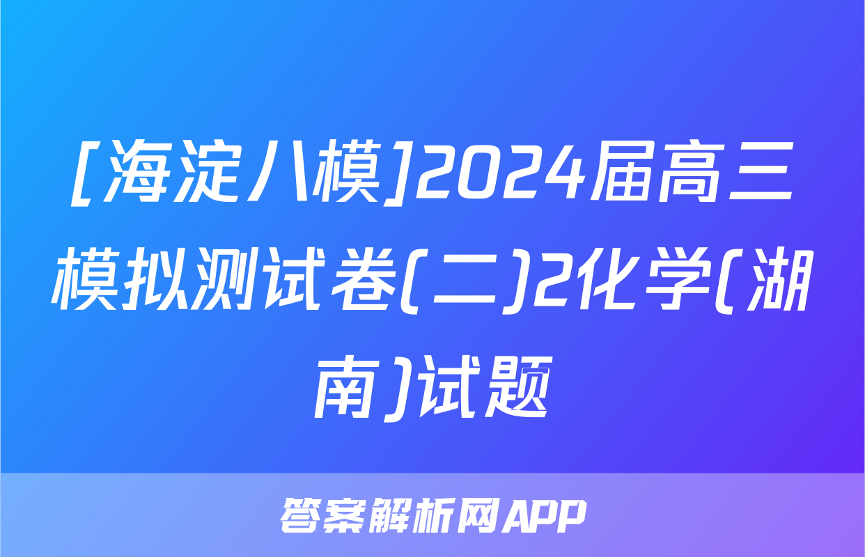 [海淀八模]2024届高三模拟测试卷(二)2化学(湖南)试题
