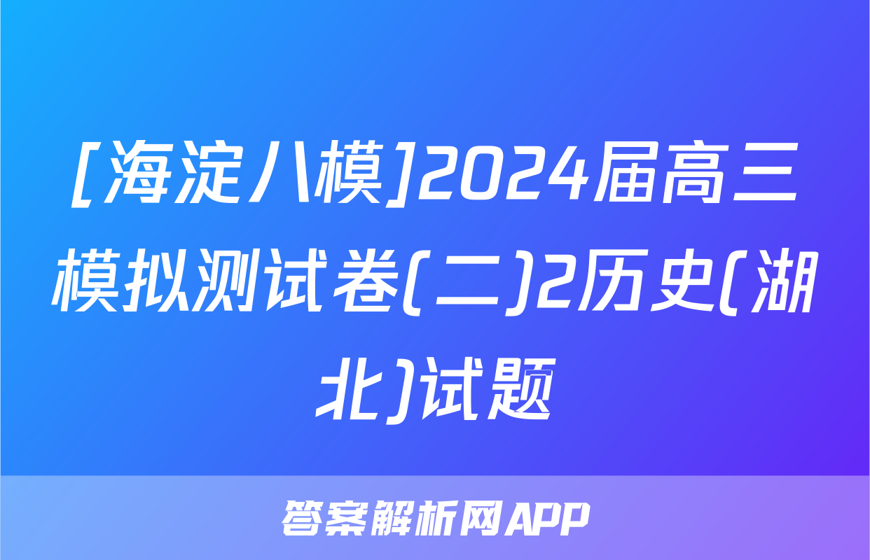 [海淀八模]2024届高三模拟测试卷(二)2历史(湖北)试题