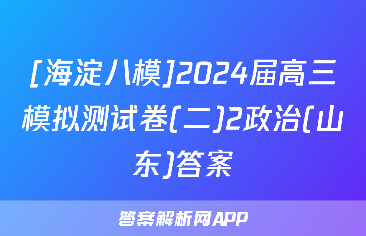 [海淀八模]2024届高三模拟测试卷(二)2政治(山东)答案