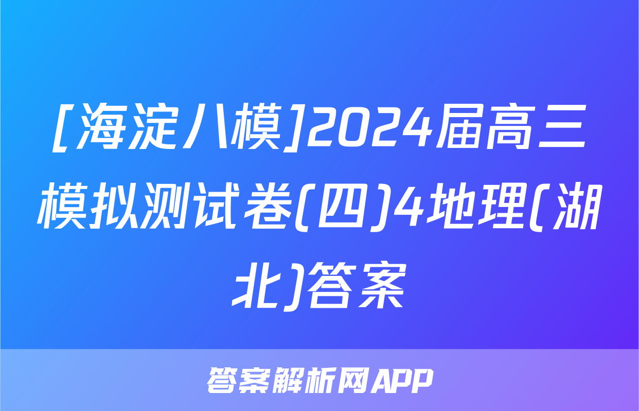 [海淀八模]2024届高三模拟测试卷(四)4地理(湖北)答案