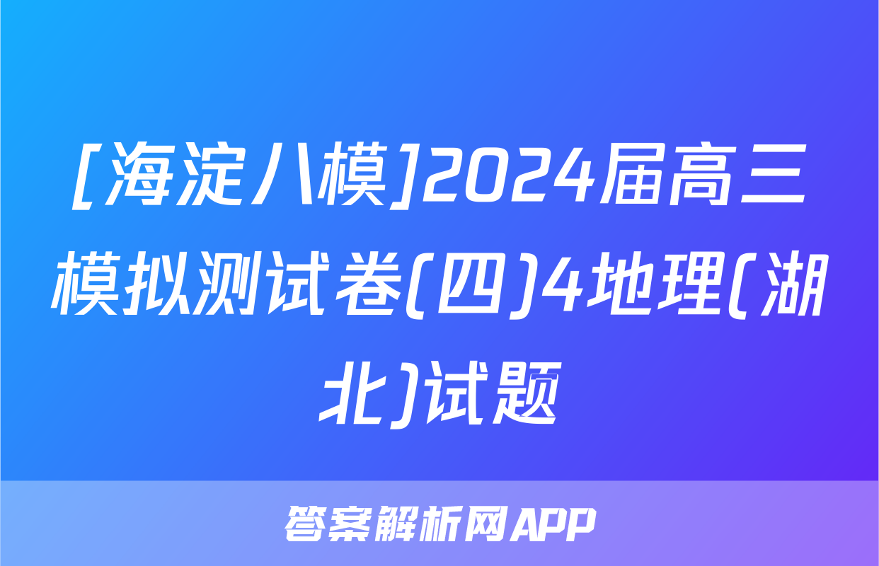 [海淀八模]2024届高三模拟测试卷(四)4地理(湖北)试题