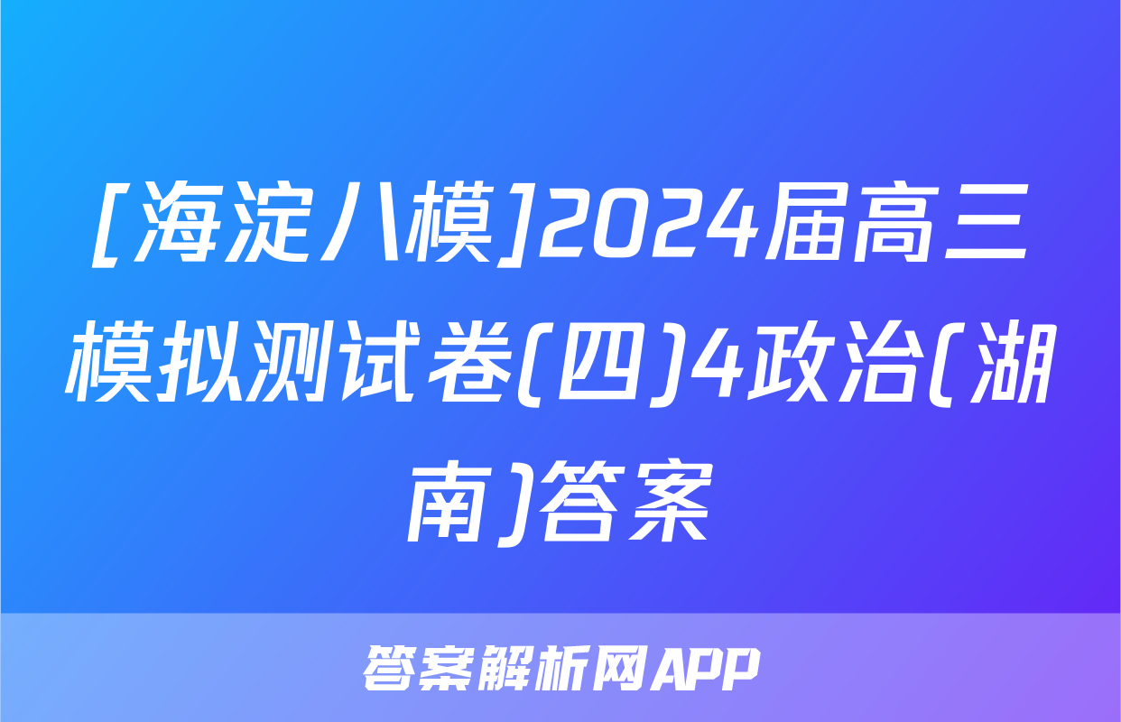 [海淀八模]2024届高三模拟测试卷(四)4政治(湖南)答案