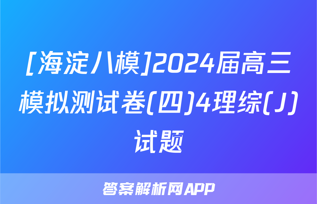[海淀八模]2024届高三模拟测试卷(四)4理综(J)试题