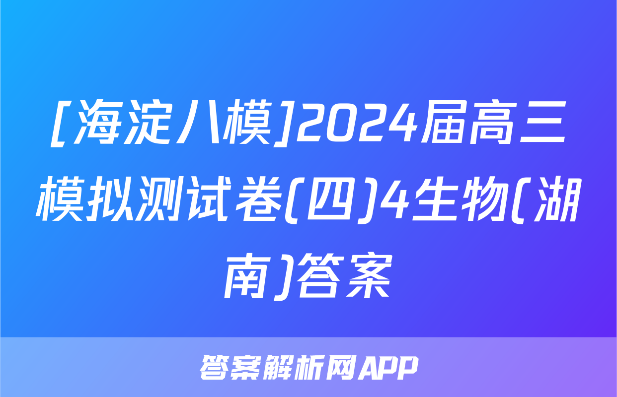 [海淀八模]2024届高三模拟测试卷(四)4生物(湖南)答案