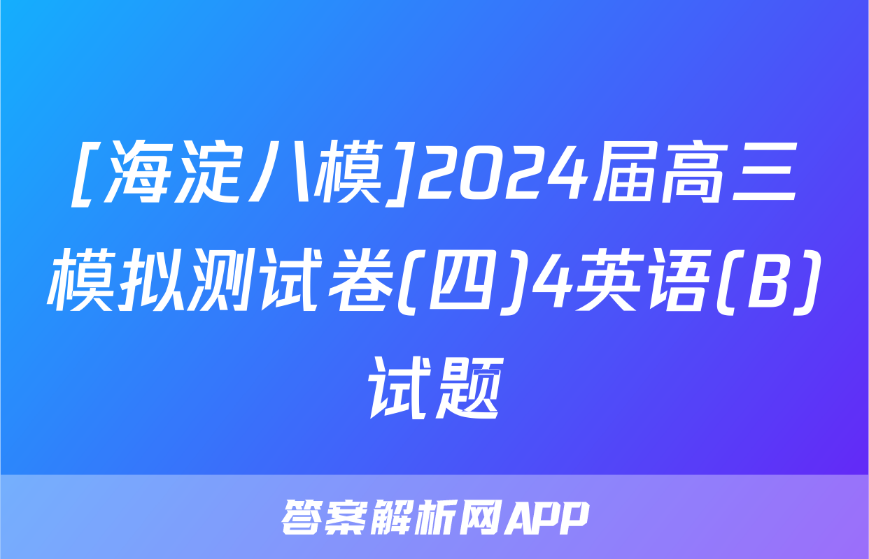[海淀八模]2024届高三模拟测试卷(四)4英语(B)试题