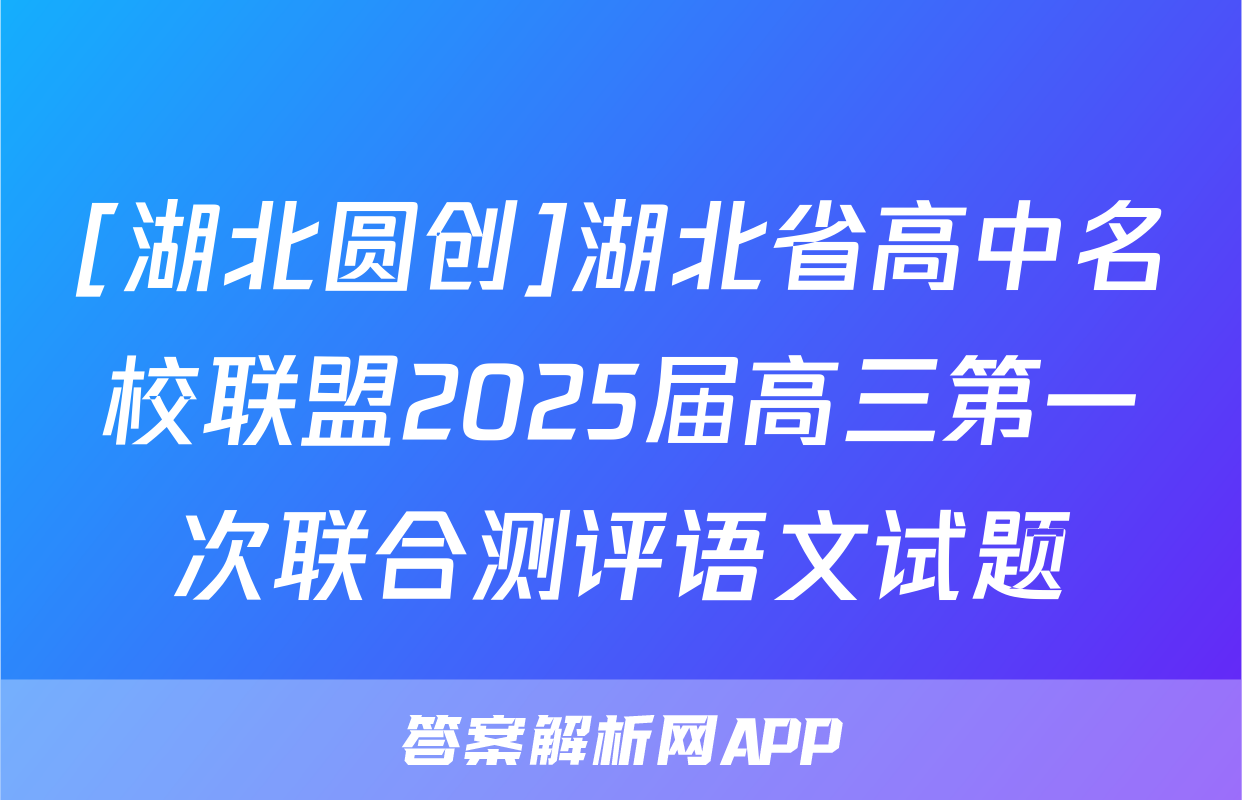 [湖北圆创]湖北省高中名校联盟2025届高三第一次联合测评语文试题