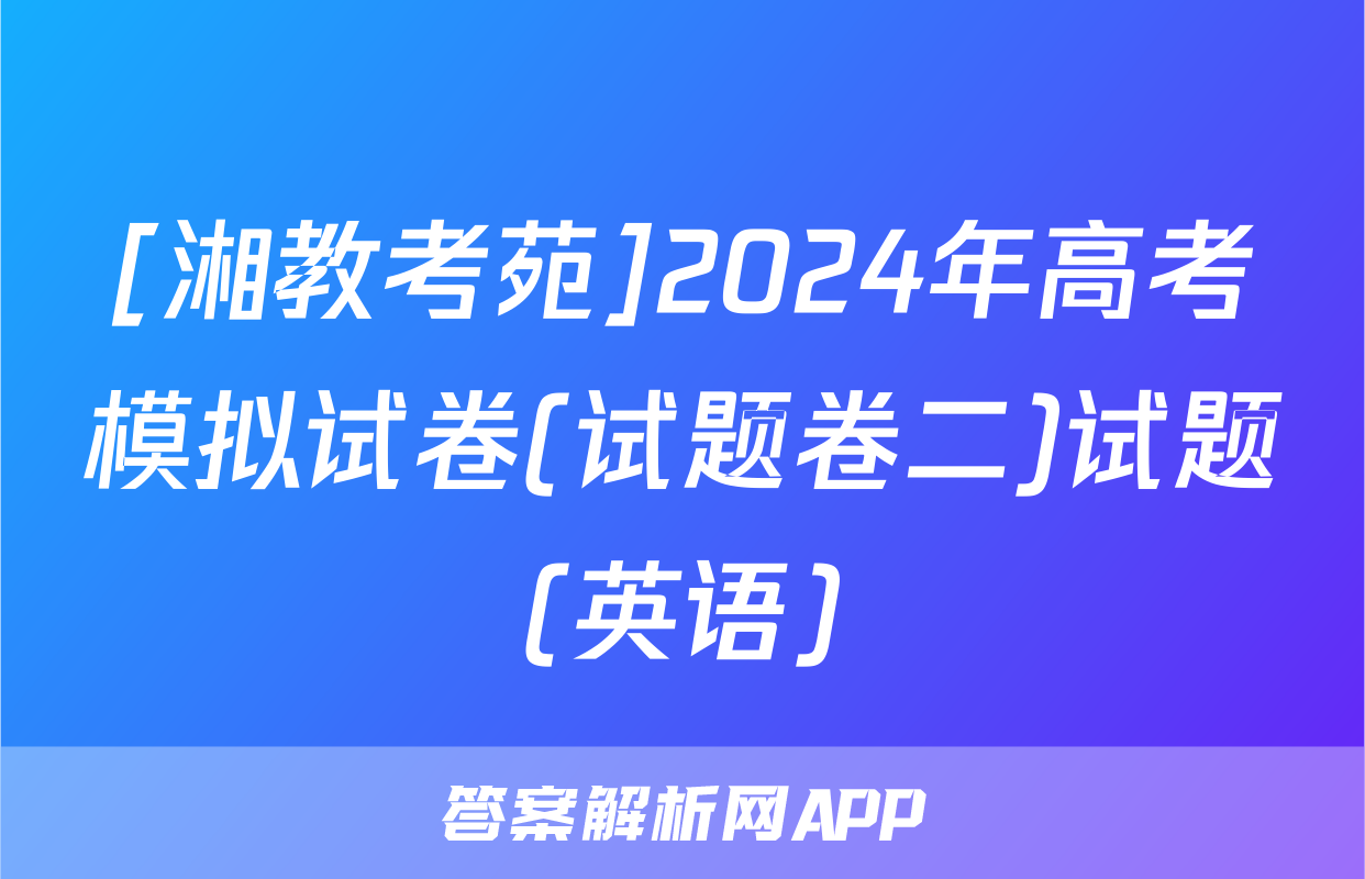 [湘教考苑]2024年高考模拟试卷(试题卷二)试题(英语)