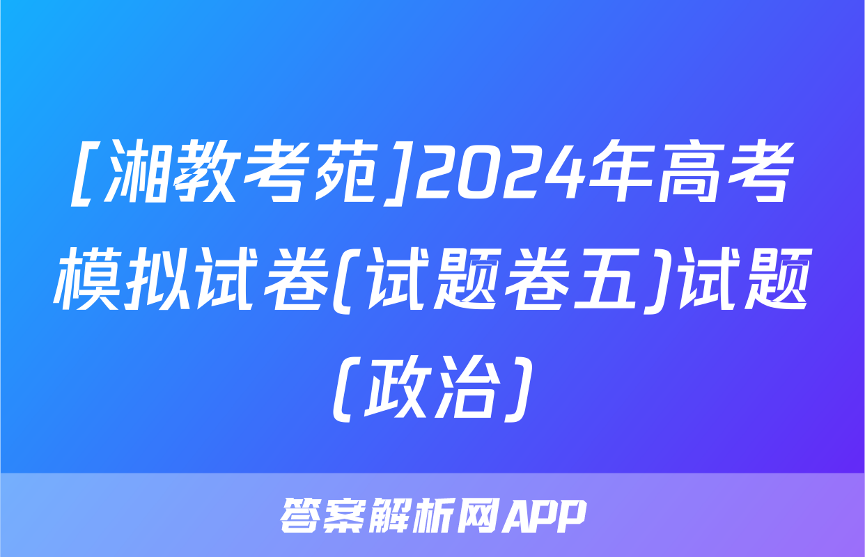 [湘教考苑]2024年高考模拟试卷(试题卷五)试题(政治)