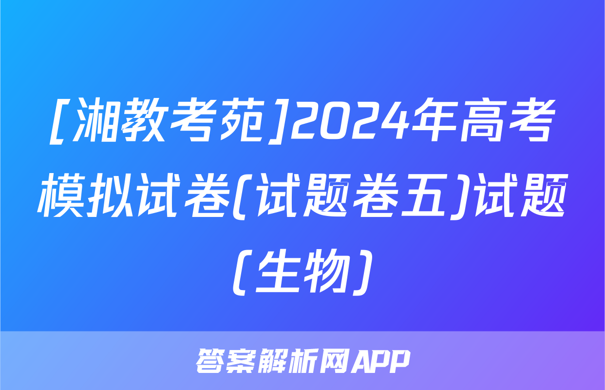 [湘教考苑]2024年高考模拟试卷(试题卷五)试题(生物)
