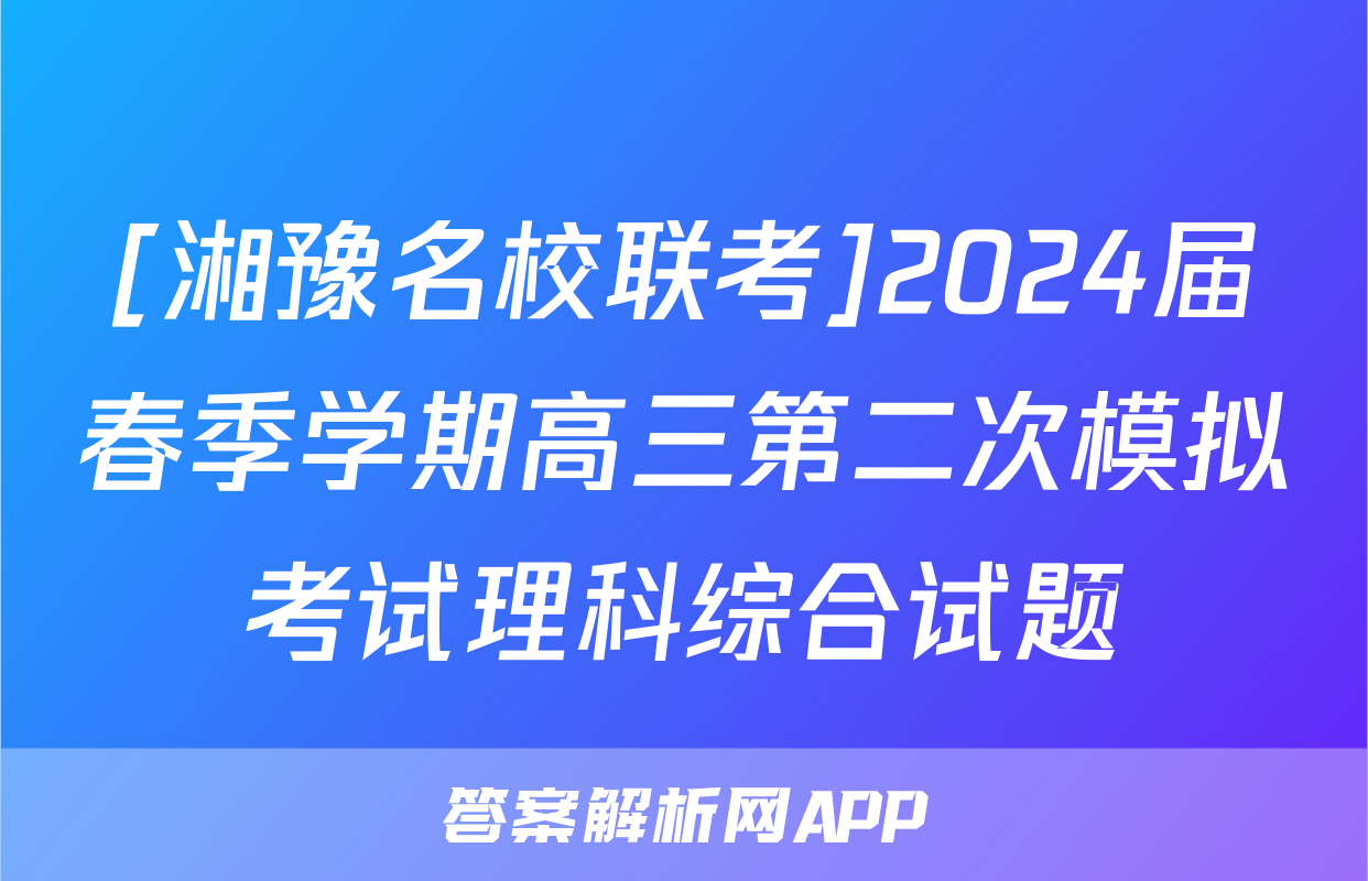 [湘豫名校联考]2024届春季学期高三第二次模拟考试理科综合试题