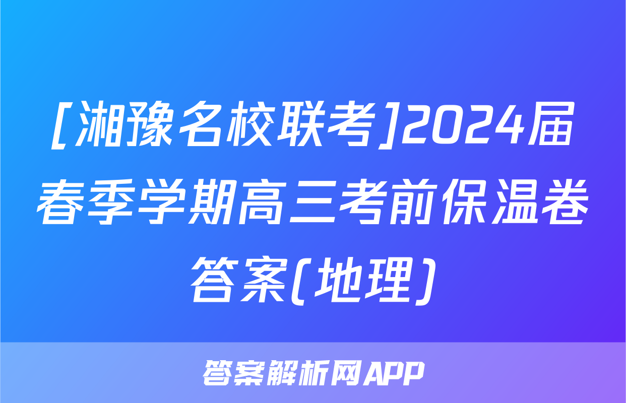 [湘豫名校联考]2024届春季学期高三考前保温卷答案(地理)