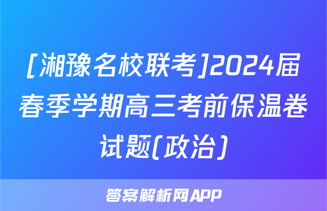 [湘豫名校联考]2024届春季学期高三考前保温卷试题(政治)