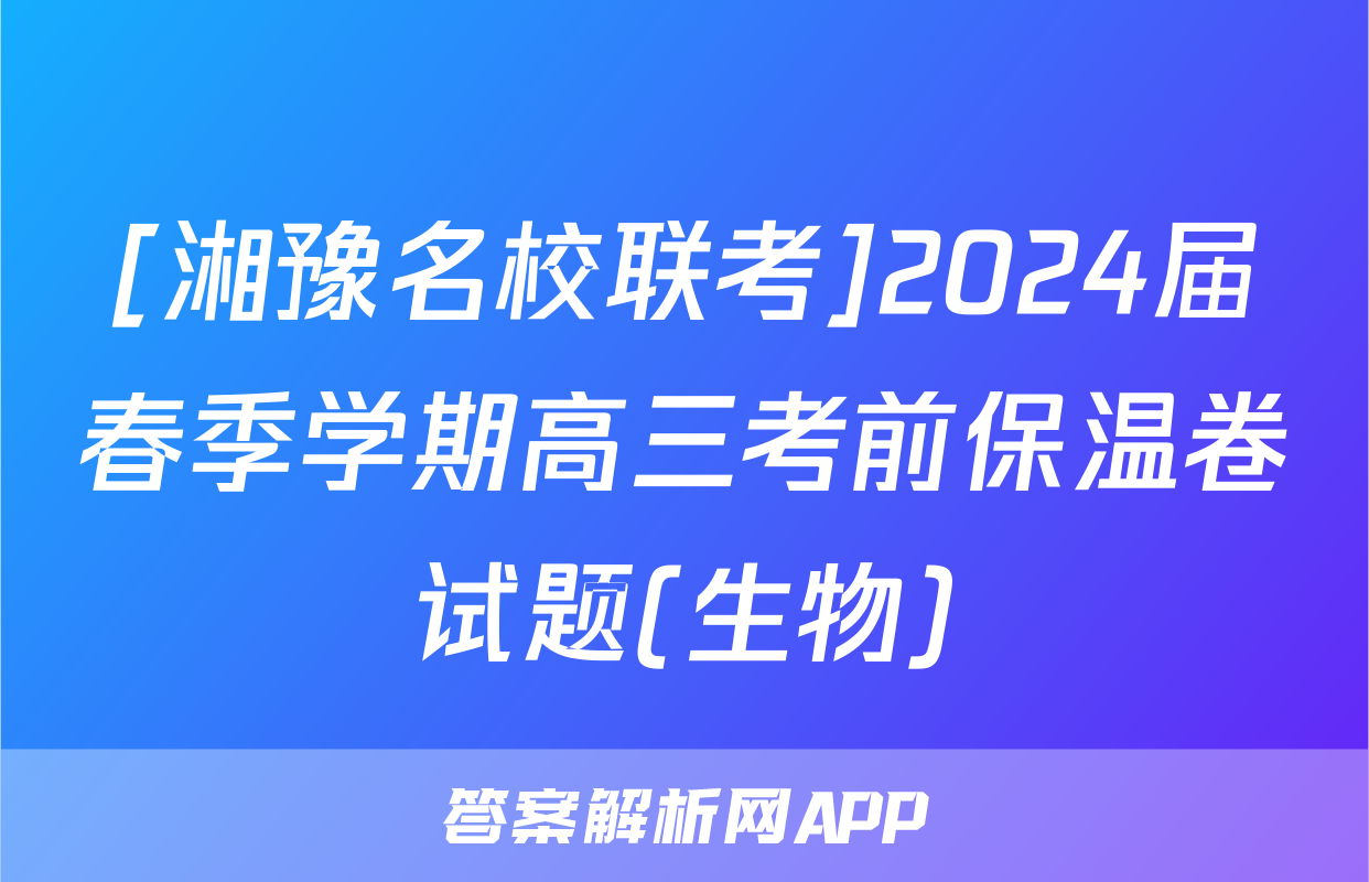 [湘豫名校联考]2024届春季学期高三考前保温卷试题(生物)