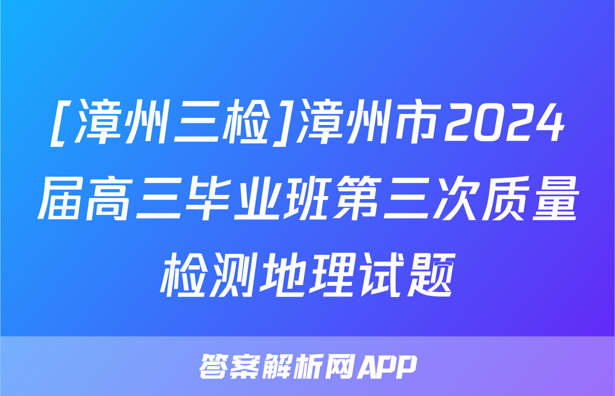 [漳州三检]漳州市2024届高三毕业班第三次质量检测地理试题