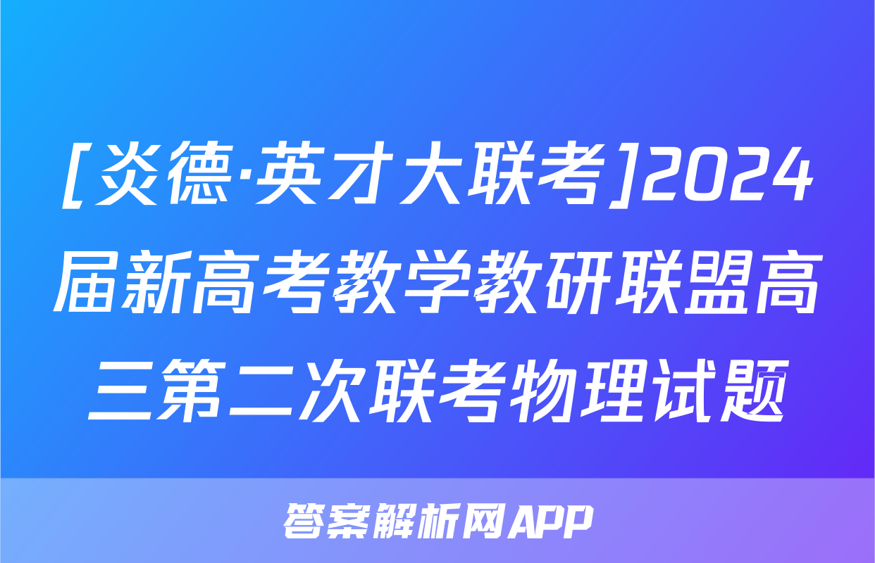 [炎德·英才大联考]2024届新高考教学教研联盟高三第二次联考物理试题