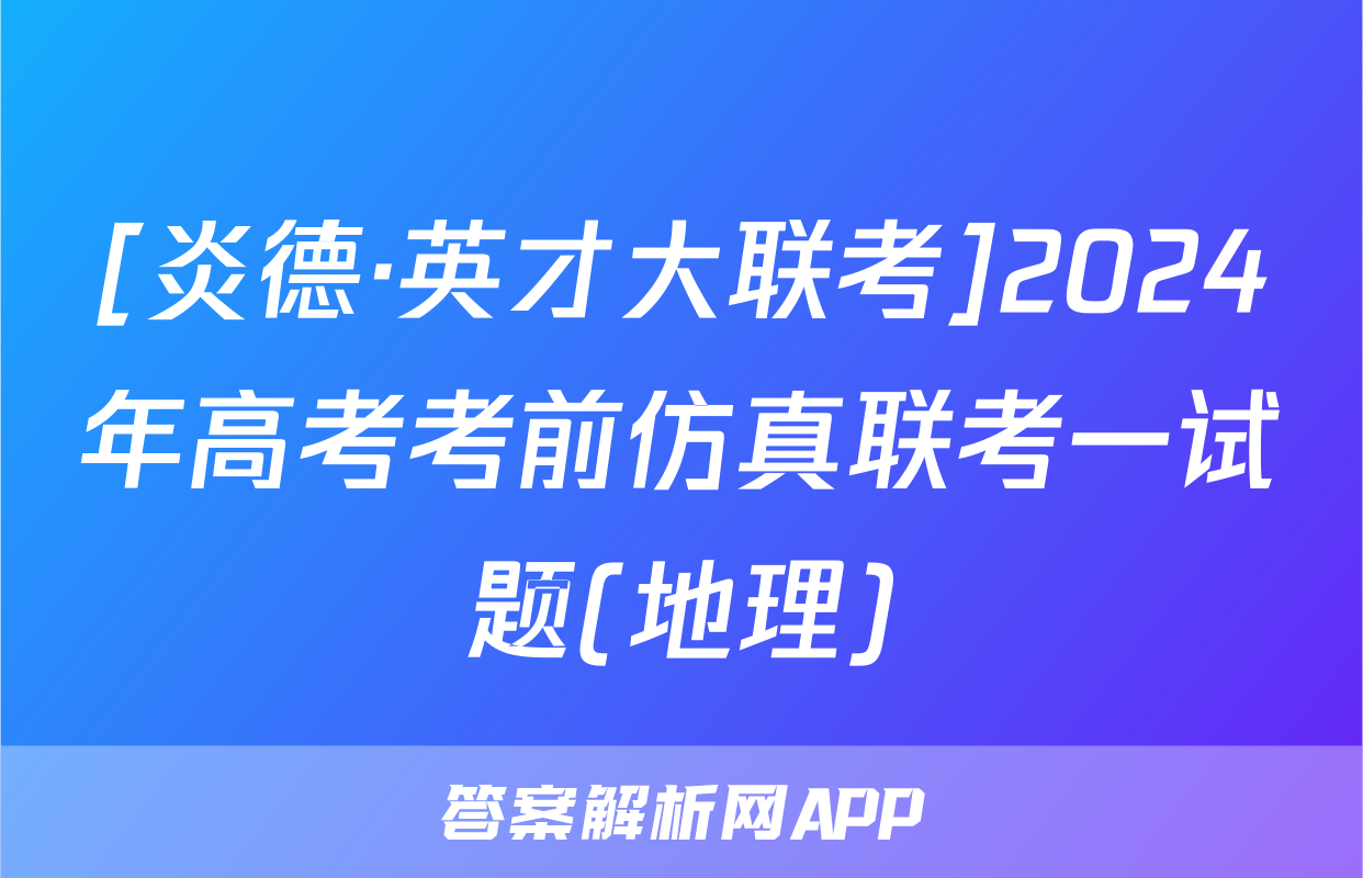 [炎德·英才大联考]2024年高考考前仿真联考一试题(地理)