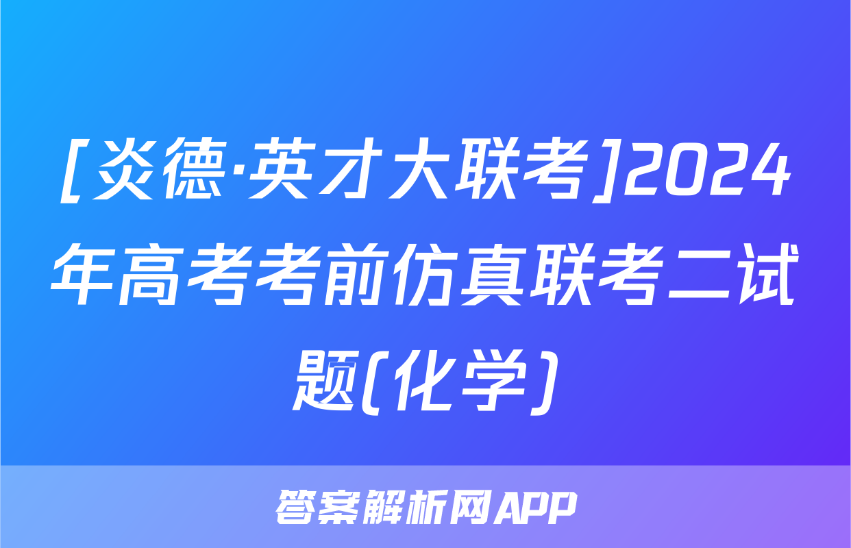 [炎德·英才大联考]2024年高考考前仿真联考二试题(化学)
