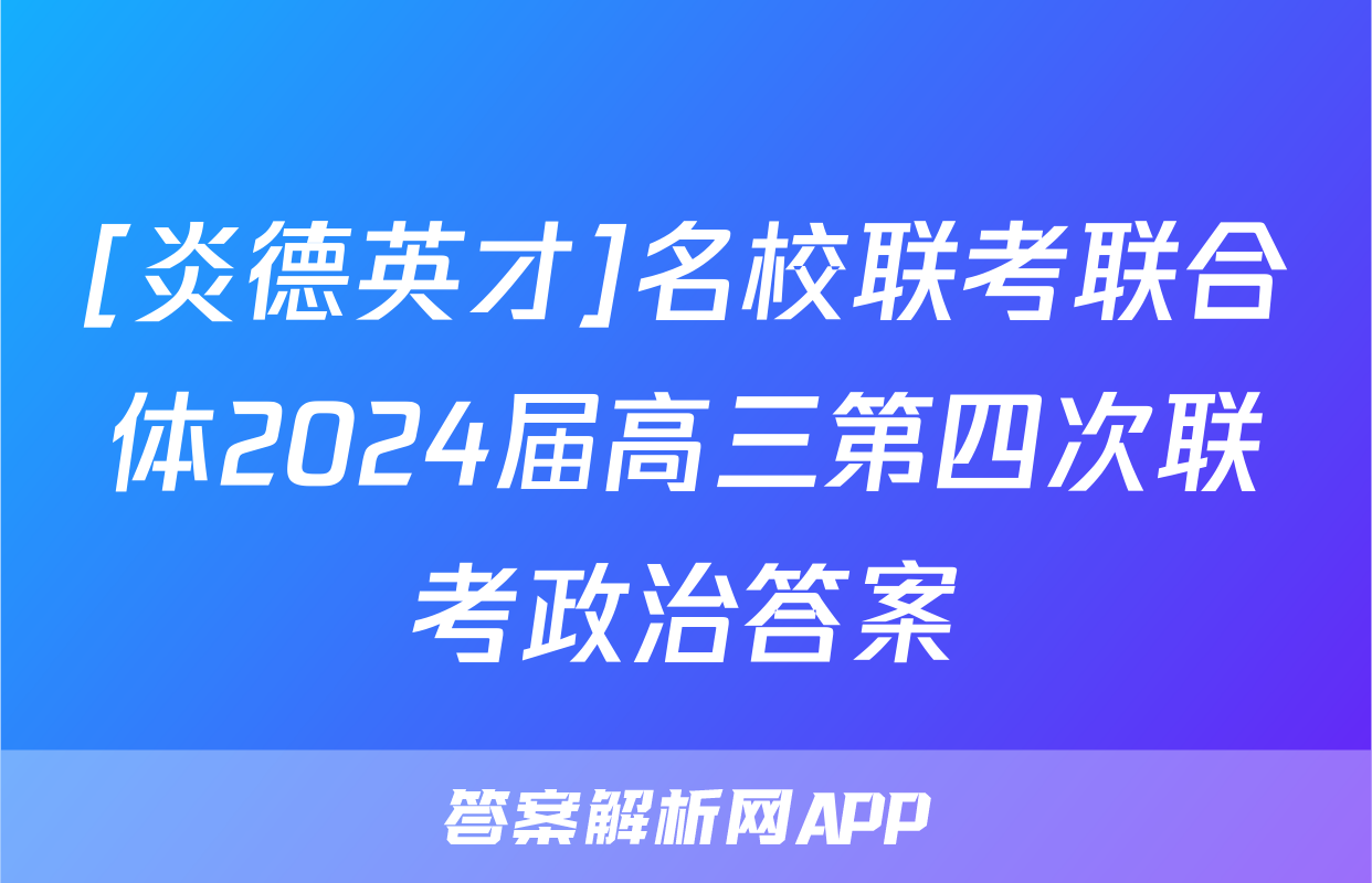 [炎德英才]名校联考联合体2024届高三第四次联考政治答案