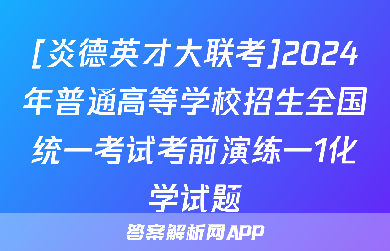 [炎德英才大联考]2024年普通高等学校招生全国统一考试考前演练一1化学试题